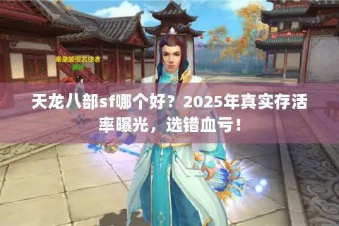 天龙八部sf哪个好？2025年真实存活率曝光，选错血亏！