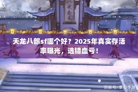 天龙八部sf哪个好？2025年真实存活率曝光，选错血亏！