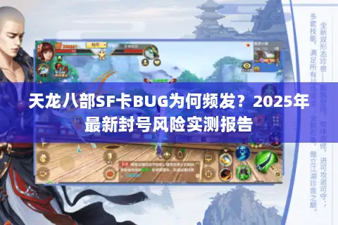 天龙八部SF卡BUG为何频发？2025年最新封号风险实测报告