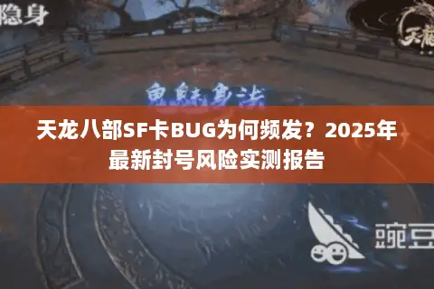 天龙八部SF卡BUG为何频发？2025年最新封号风险实测报告