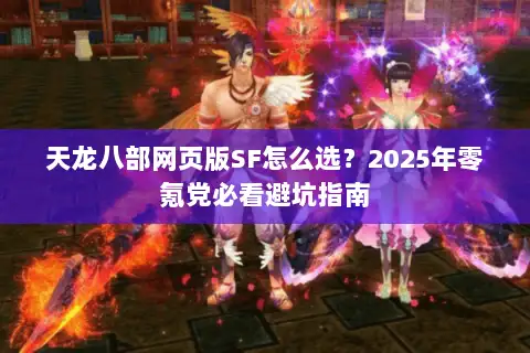 天龙八部网页版SF怎么选？2025年零氪党必看避坑指南