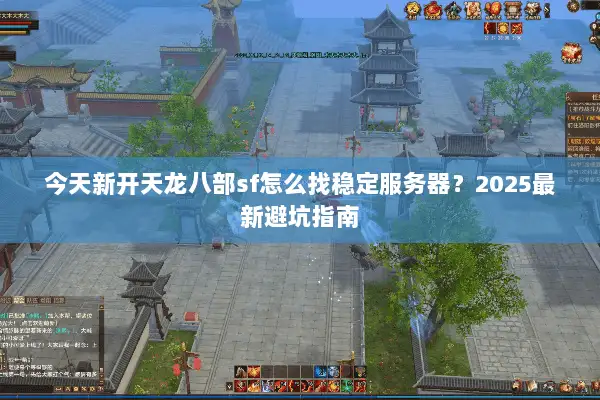 今天新开天龙八部sf怎么找稳定服务器？2025最新避坑指南