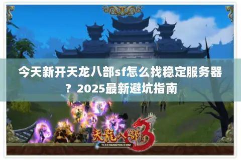 今天新开天龙八部sf怎么找稳定服务器？2025最新避坑指南