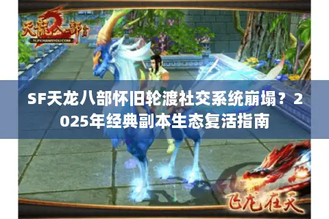 SF天龙八部怀旧轮渡社交系统崩塌？2025年经典副本生态复活指南