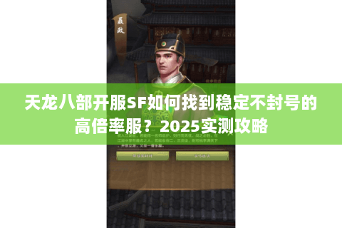 天龙八部开服SF如何找到稳定不封号的高倍率服？2025实测攻略