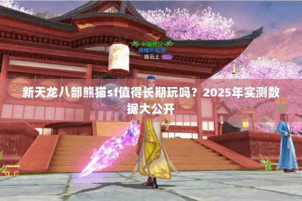 新天龙八部熊猫sf值得长期玩吗？2025年实测数据大公开