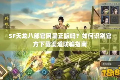 SF天龙八部官网是正版吗？如何识别官方下载渠道防骗指南