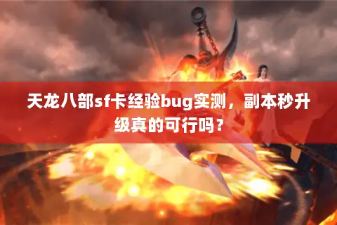 天龙八部sf卡经验bug实测,副本秒升级真的可行吗? 天龙八部sf卡经验bug实测,副本秒升级真的可行吗?