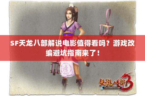 SF天龙八部解说电影值得看吗?游戏改编避坑指南来了! SF天龙八部解说电影值得看吗?游戏改编避坑指南来了!