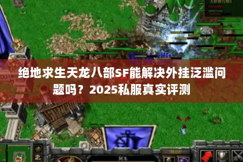 绝地求生天龙八部SF能解决外挂泛滥问题吗?2025私服真实评测 绝地求生天龙八部SF能解决外挂泛滥问题吗?2025私服真实评测
