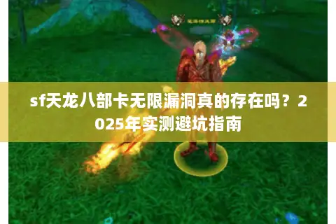 sf天龙八部卡无限漏洞真的存在吗?2025年实测避坑指南 sf天龙八部卡无限漏洞真的存在吗?2025年实测避坑指南