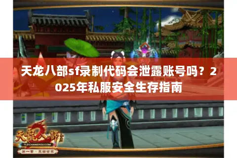 天龙八部sf录制代码会泄露账号吗?2025年私服安全生存指南 天龙八部sf录制代码会泄露账号吗?2025年私服安全生存指南