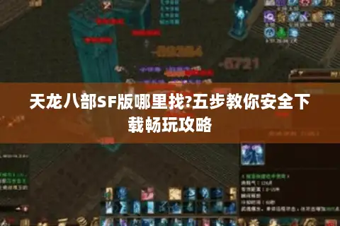 天龙八部SF版哪里找?五步教你安全下载畅玩攻略