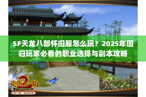 SF天龙八部怀旧服怎么玩?2025年回归玩家必看的职业选择与副本攻略 SF天龙八部怀旧服怎么玩?2025年回归玩家必看的职业选择与副本攻略