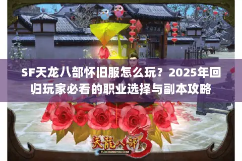SF天龙八部怀旧服怎么玩?2025年回归玩家必看的职业选择与副本攻略 SF天龙八部怀旧服怎么玩?2025年回归玩家必看的职业选择与副本攻略