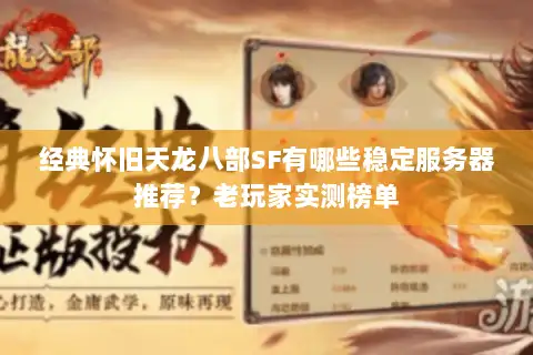 经典怀旧天龙八部SF有哪些稳定服务器推荐？老玩家实测榜单