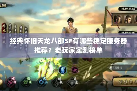 经典怀旧天龙八部SF有哪些稳定服务器推荐？老玩家实测榜单