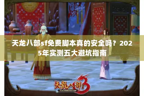 天龙八部sf免费脚本真的安全吗?2025年实测五大避坑指南 天龙八部sf免费脚本真的安全吗?2025年实测五大避坑指南