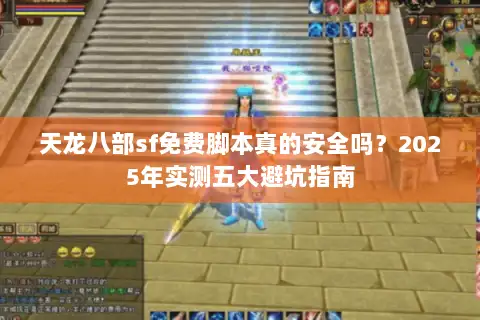 天龙八部sf免费脚本真的安全吗?2025年实测五大避坑指南 天龙八部sf免费脚本真的安全吗?2025年实测五大避坑指南