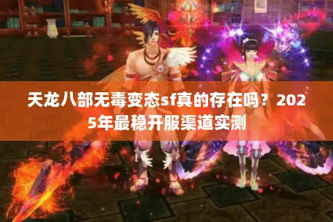 天龙八部无毒变态sf真的存在吗？2025年最稳开服渠道实测