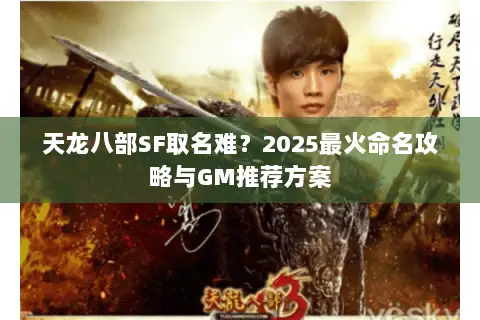 天龙八部SF取名难?2025最火命名攻略与GM推荐方案 天龙八部SF取名难?2025最火命名攻略与GM推荐方案
