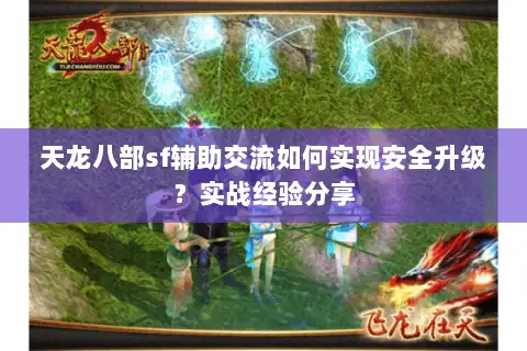 天龙八部sf辅助交流如何实现安全升级?实战经验分享 天龙八部sf辅助交流如何实现安全升级?实战经验分享