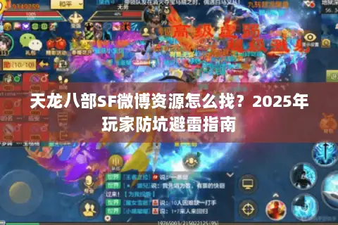 天龙八部SF微博资源怎么找？2025年玩家防坑避雷指南