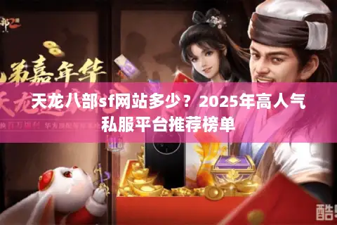 天龙八部sf网站多少?2025年高人气私服平台推荐榜单 天龙八部sf网站多少?2025年高人气私服平台推荐榜单