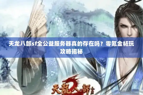 天龙八部sf全公益服务器真的存在吗?零氪金畅玩攻略揭秘 天龙八部sf全公益服务器真的存在吗?零氪金畅玩攻略揭秘