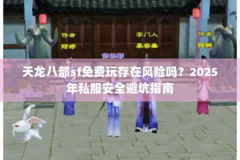 天龙八部sf免费玩存在风险吗？2025年私服安全避坑指南
