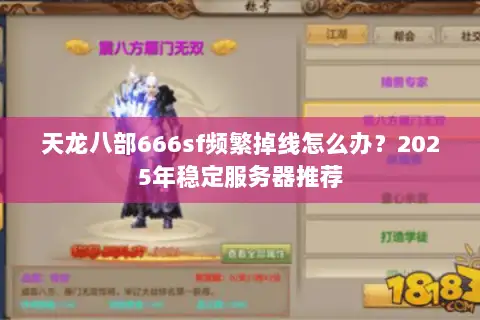 天龙八部666sf频繁掉线怎么办？2025年稳定服务器推荐