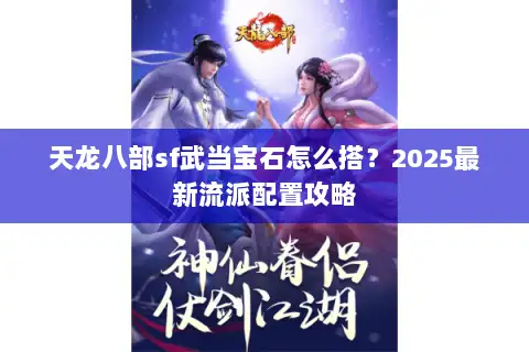 天龙八部sf武当宝石怎么搭？2025最新流派配置攻略