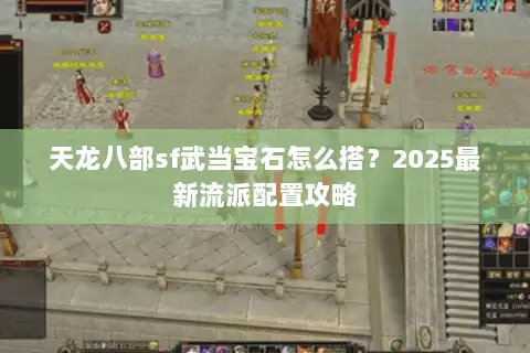 天龙八部sf武当宝石怎么搭？2025最新流派配置攻略