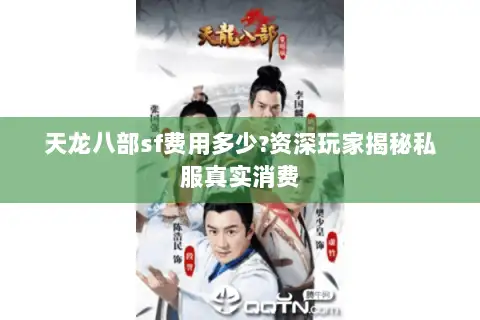 天龙八部sf费用多少?资深玩家揭秘私服真实消费 天龙八部sf费用多少?资深玩家揭秘私服真实消费