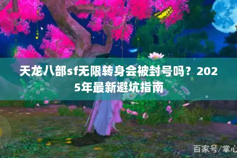 天龙八部sf无限转身会被封号吗?2025年最新避坑指南 天龙八部sf无限转身会被封号吗?2025年最新避坑指南