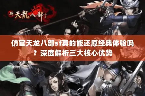 仿官天龙八部sf真的能还原经典体验吗?深度解析三大核心优势 仿官天龙八部sf真的能还原经典体验吗?深度解析三大核心优势