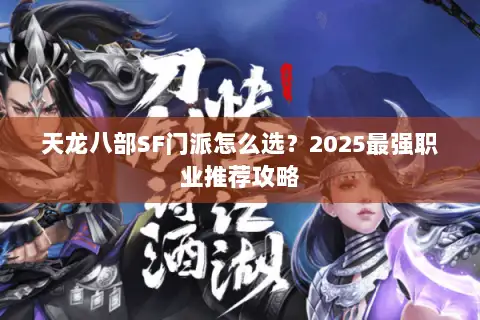 天龙八部SF门派怎么选？2025最强职业推荐攻略