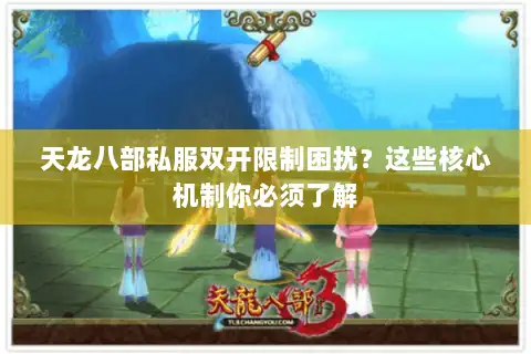 天龙八部私服双开限制困扰？这些核心机制你必须了解