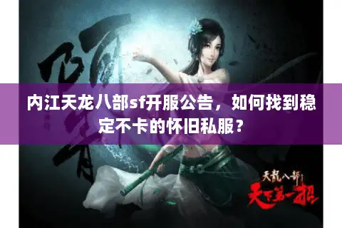 内江天龙八部sf开服公告,如何找到稳定不卡的怀旧私服? 内江天龙八部sf开服公告,如何找到稳定不卡的怀旧私服?