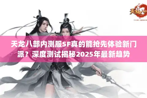 天龙八部内测服SF真的能抢先体验新门派?深度测试揭秘2025年最新趋势 天龙八部内测服SF真的能抢先体验新门派?深度测试揭秘2025年最新趋势