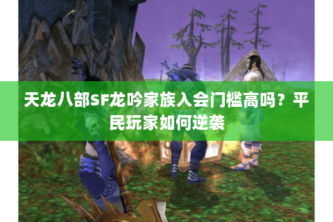 天龙八部SF龙吟家族入会门槛高吗？平民玩家如何逆袭