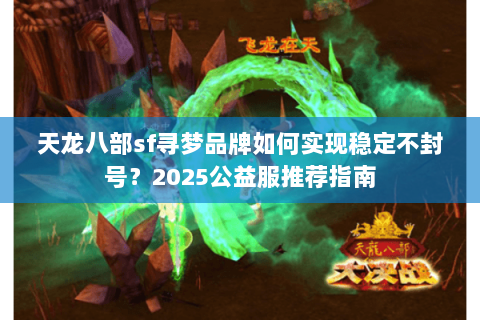 天龙八部sf寻梦品牌如何实现稳定不封号？2025公益服推荐指南