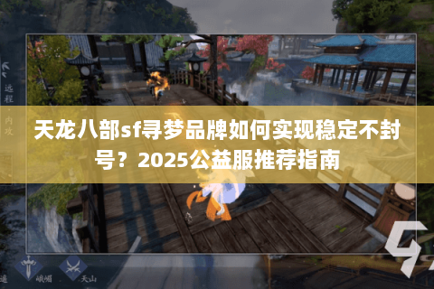 天龙八部sf寻梦品牌如何实现稳定不封号？2025公益服推荐指南