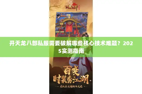 开天龙八部私服需要破解哪些核心技术难题?2025实测指南 开天龙八部私服需要破解哪些核心技术难题?2025实测指南