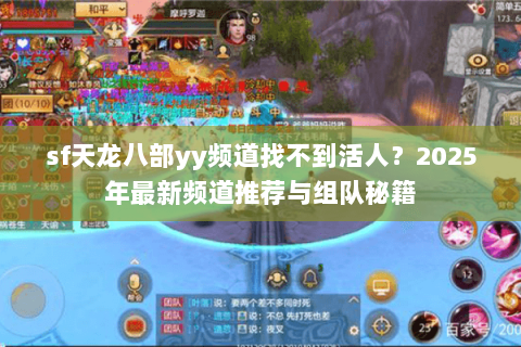 sf天龙八部yy频道找不到活人?2025年最新频道推荐与组队秘籍 sf天龙八部yy频道找不到活人?2025年最新频道推荐与组队秘籍