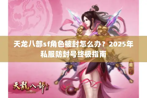 天龙八部sf角色被封怎么办？2025年私服防封号终极指南