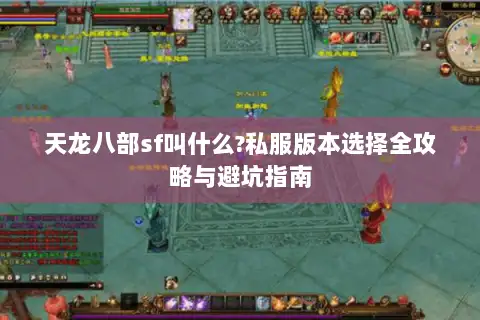 天龙八部sf叫什么?私服版本选择全攻略与避坑指南