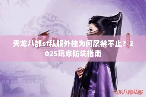 天龙八部sf私服外挂为何屡禁不止？2025玩家防坑指南