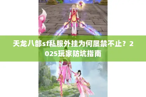 天龙八部sf私服外挂为何屡禁不止？2025玩家防坑指南