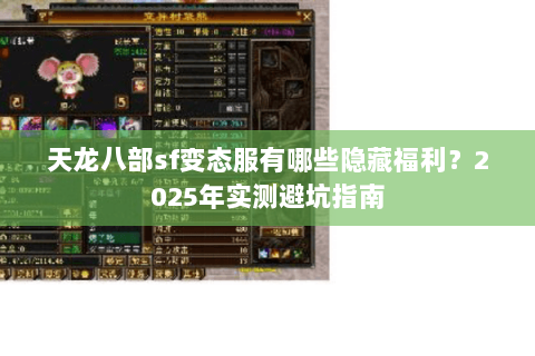 天龙八部sf变态服有哪些隐藏福利？2025年实测避坑指南
